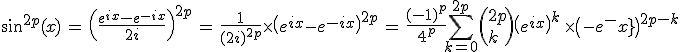 3$ \sin^{2p}(x)\,=\,{\(\fr{e^{ix}-e^{-ix}}{2i}\)}^{2p}\,=\,\fr{1}{(2i)^{2p}}\times\(e^{ix}-e^{-ix}\)^{2p}\,=\,\fr{(-1)^p}{4^p}\Bigsum_{k=0}^{2p}\(2p\\k\)\(e^{ix}\)^k\,\times\(-e^{-ix}\)^{2p-k}
